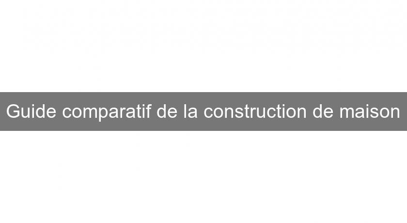 Guide comparatif de la construction de maison Guide comparatif de la construction de maison
