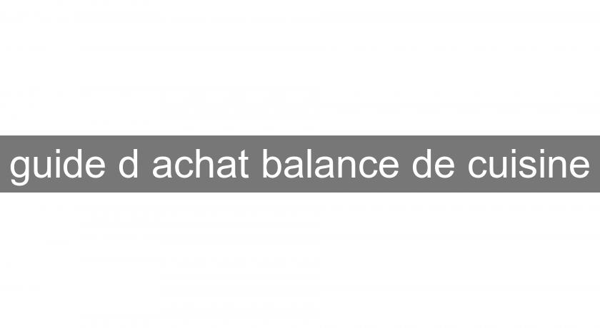 guide d'achat balance de cuisine guide d'achat balance de cuisine