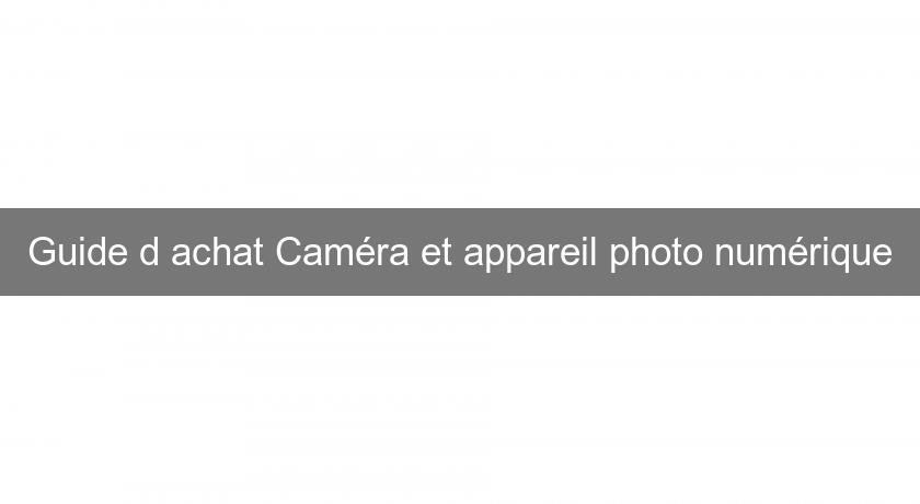 Guide d'achat Caméra et appareil photo numérique Guide d'achat Caméra et appareil photo numérique