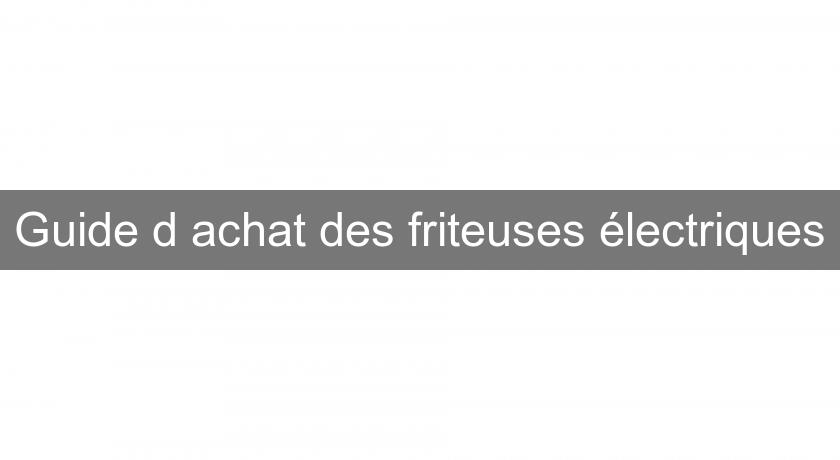 Guide d'achat des friteuses électriques Guide d'achat des friteuses électriques