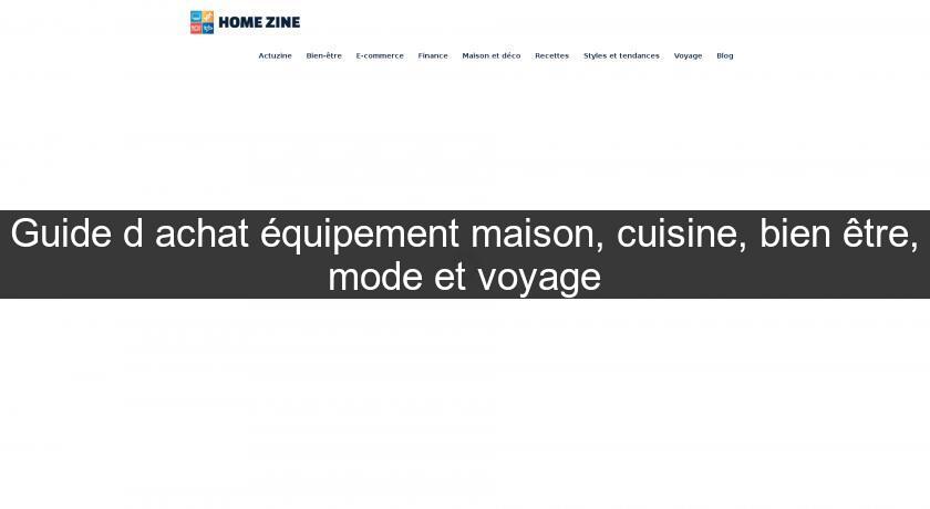 Guide d'achat équipement maison, cuisine, bien être, mode et voyage Guide d'achat équipement maison, cuisine, bien être, mode et voyage