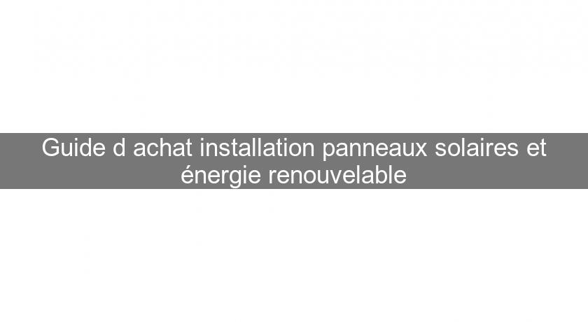 Guide d'achat installation panneaux solaires et énergie renouvelable