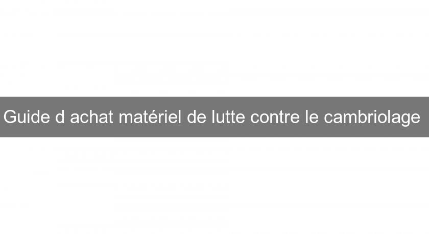 Guide d'achat matériel de lutte contre le cambriolage Guide d'achat matériel de lutte contre le cambriolage