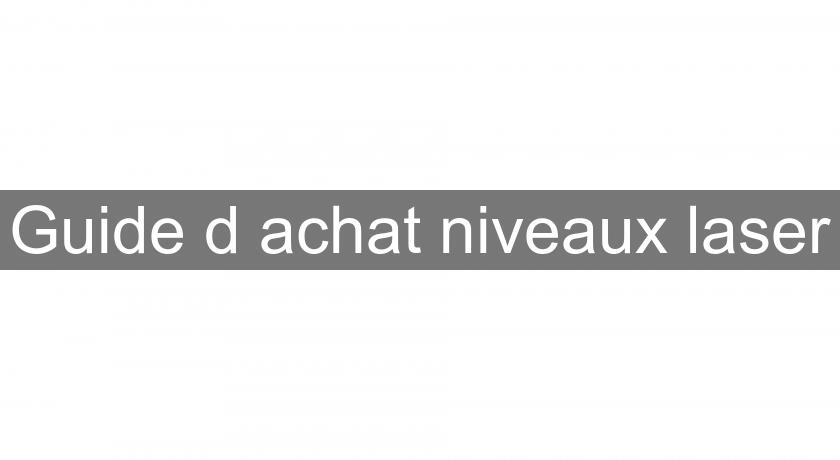 Guide d'achat niveaux laser Guide d'achat niveaux laser