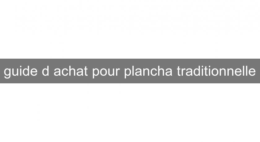 guide d'achat pour plancha traditionnelle guide d'achat pour plancha traditionnelle