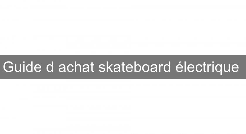Guide d'achat skateboard électrique 