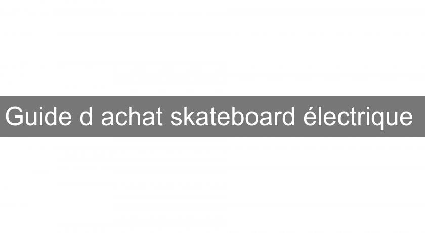Guide d'achat skateboard électrique Guide d'achat skateboard électrique