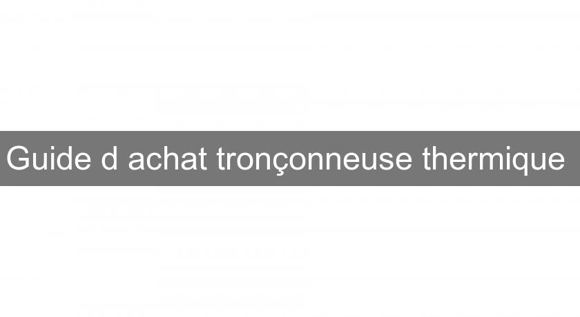 Guide d'achat tronçonneuse thermique Guide d'achat tronçonneuse thermique