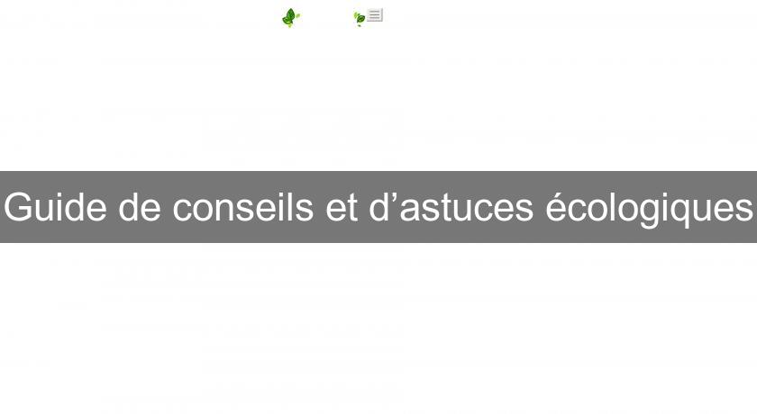 Guide de conseils et d’astuces écologiques Guide de conseils et d’astuces écologiques