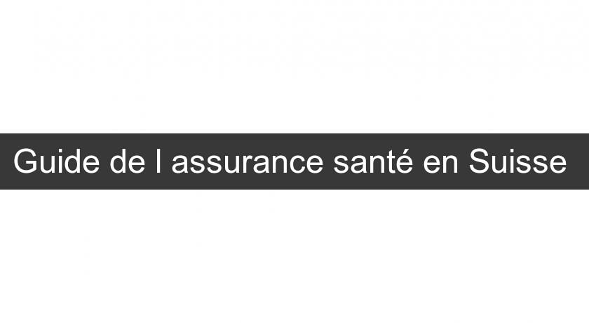 Guide de l'assurance santé en Suisse Guide de l'assurance santé en Suisse