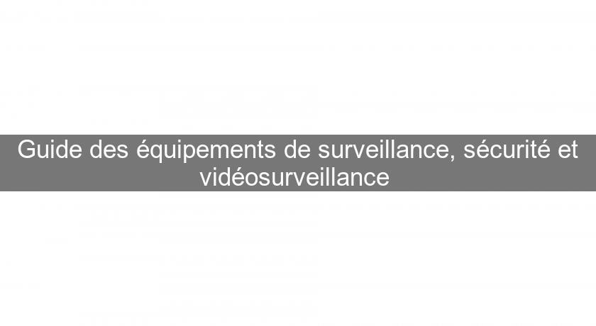 Guide des équipements de surveillance, sécurité et vidéosurveillance 