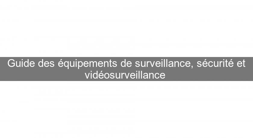 Guide des équipements de surveillance, sécurité et vidéosurveillance Guide des équipements de surveillance, sécurité et vidéosurveillance
