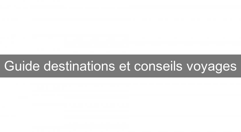 Guide destinations et conseils voyages