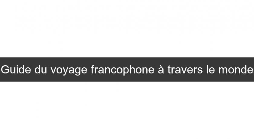 Guide du voyage francophone à travers le monde