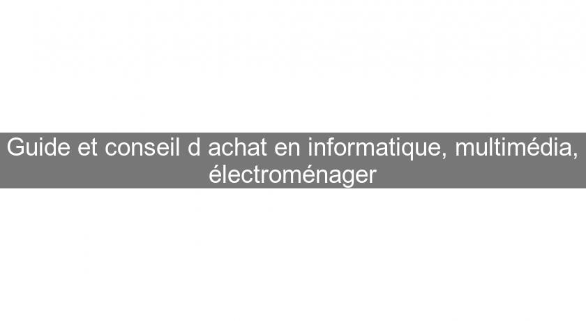 Guide et conseil d'achat en informatique, multimédia, électroménager