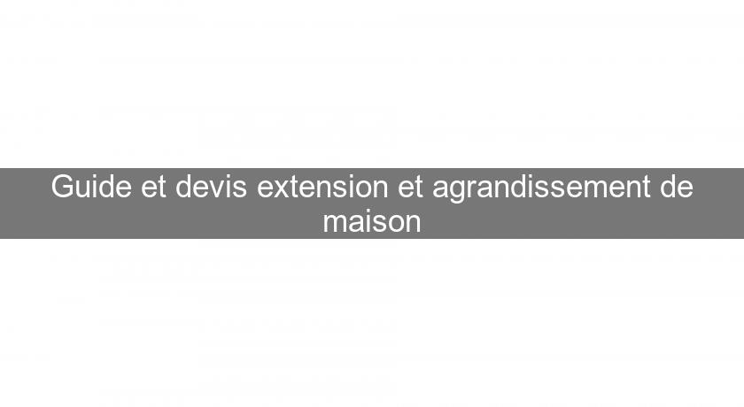 Guide et devis extension et agrandissement de maison Guide et devis extension et agrandissement de maison