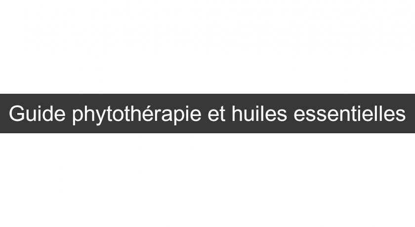 Guide phytothérapie et huiles essentielles Guide phytothérapie et huiles essentielles