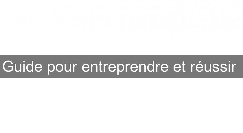 Guide pour entreprendre et réussir Guide pour entreprendre et réussir
