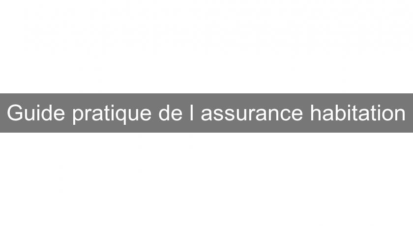 Guide pratique de l'assurance habitation Guide pratique de l'assurance habitation