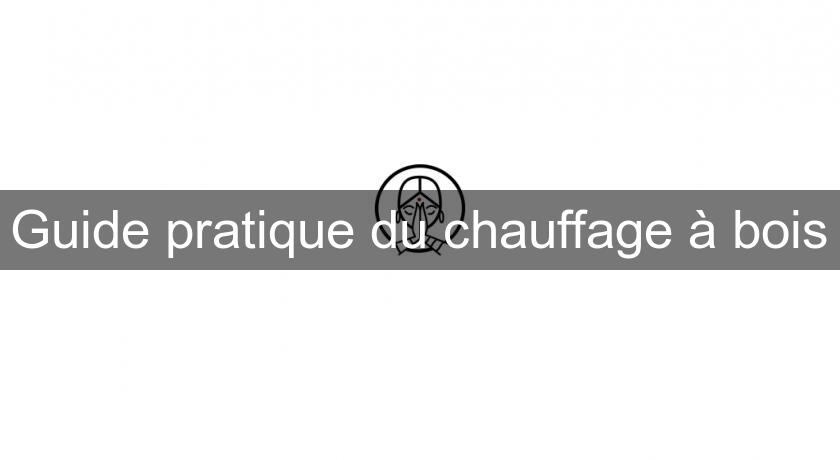 Guide pratique du chauffage à bois Guide pratique du chauffage à bois