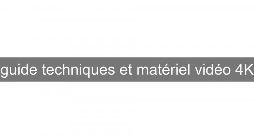 guide techniques et matériel vidéo 4K guide techniques et matériel vidéo 4K