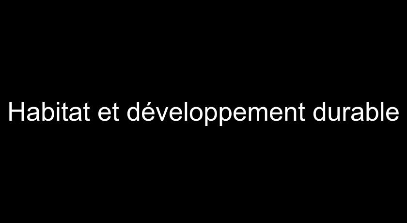 Habitat et développement durable Habitat et développement durable