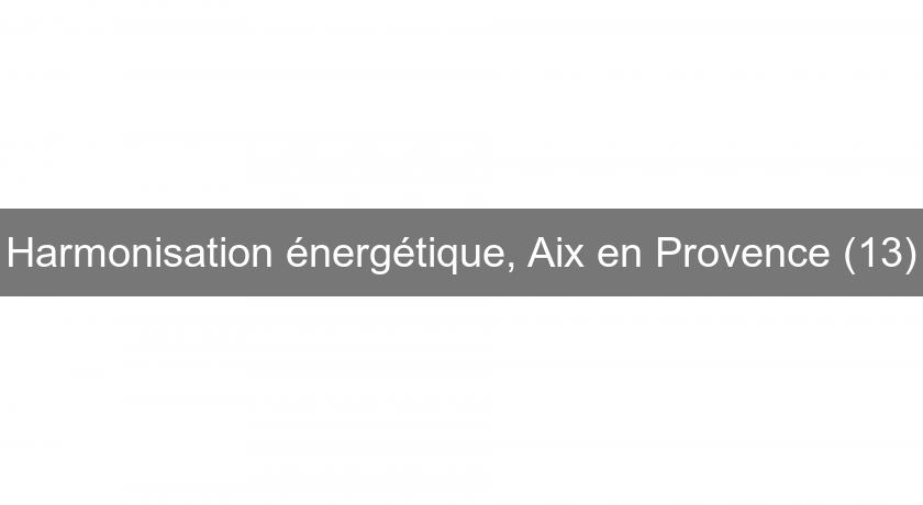 Harmonisation énergétique, Aix en Provence (13) Harmonisation énergétique, Aix en Provence (13)
