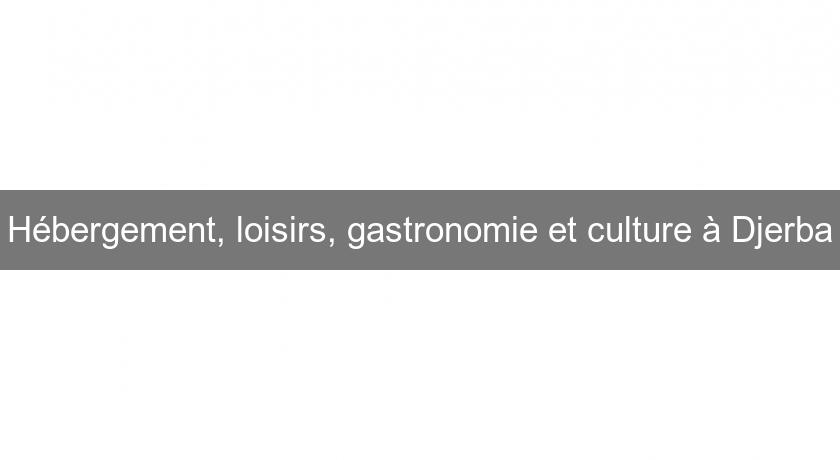 Hébergement, loisirs, gastronomie et culture à Djerba Hébergement, loisirs, gastronomie et culture à Djerba