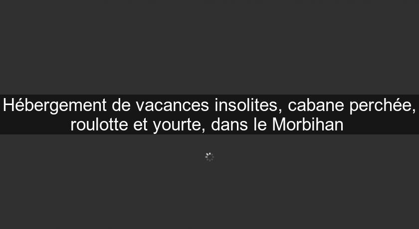 Hébergement de vacances insolites, cabane perchée, roulotte et yourte, dans le Morbihan Hébergement de vacances insolites, cabane perchée, roulotte et yourte, dans le Morbihan
