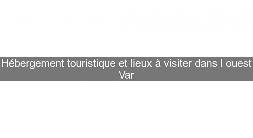 Hébergement touristique et lieux à visiter dans l'ouest Var