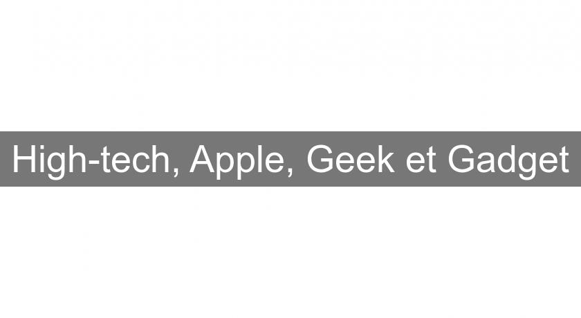High-tech, Apple, Geek et Gadget High-tech, Apple, Geek et Gadget