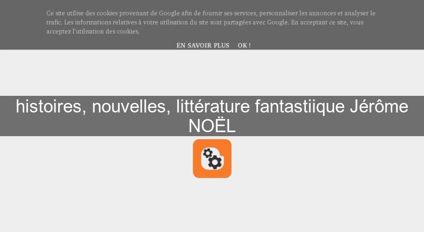 histoires, nouvelles, littérature fantastiique Jérôme NOËL