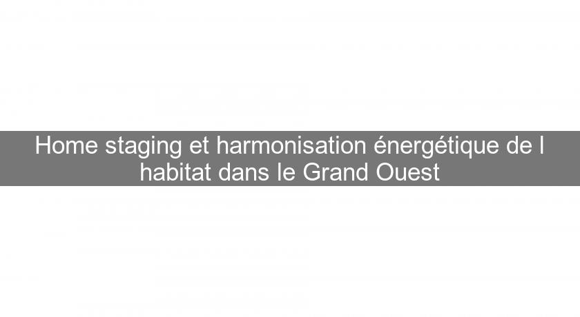 Home staging et harmonisation énergétique de l'habitat dans le Grand Ouest Home staging et harmonisation énergétique de l'habitat dans le Grand Ouest