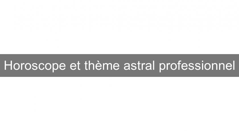 Horoscope et thème astral professionnel Horoscope et thème astral professionnel
