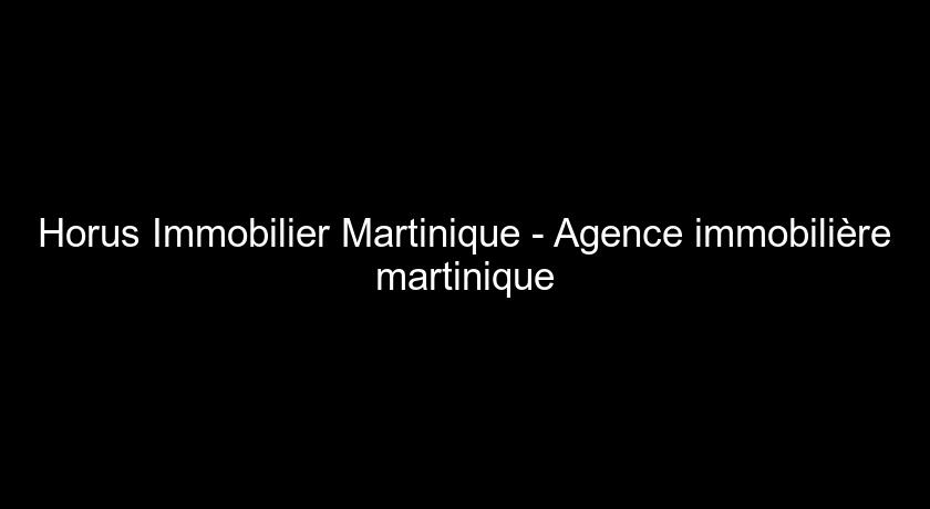 Horus Immobilier Martinique - Agence immobilière martinique Horus Immobilier Martinique - Agence immobilière martinique