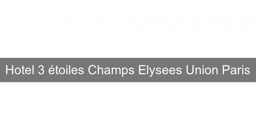 Hotel 3 étoiles Champs Elysees Union Paris Hotel 3 étoiles Champs Elysees Union Paris