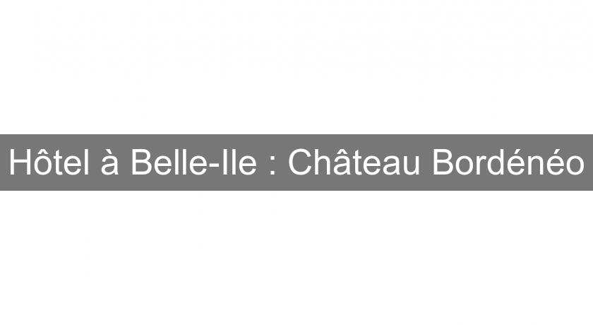 Hôtel à Belle-Ile : Château Bordénéo Hôtel à Belle-Ile : Château Bordénéo