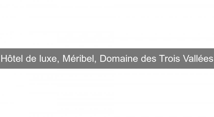 Hôtel de luxe, Méribel, Domaine des Trois Vallées Hôtel de luxe, Méribel, Domaine des Trois Vallées