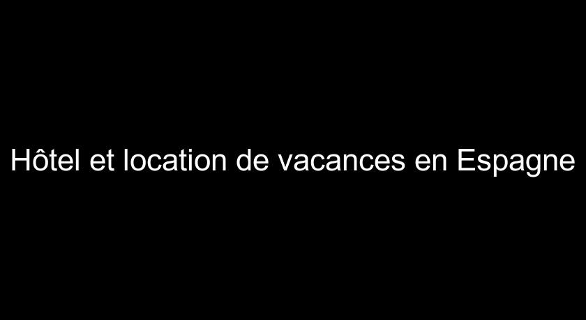 Hôtel et location de vacances en Espagne Hôtel et location de vacances en Espagne