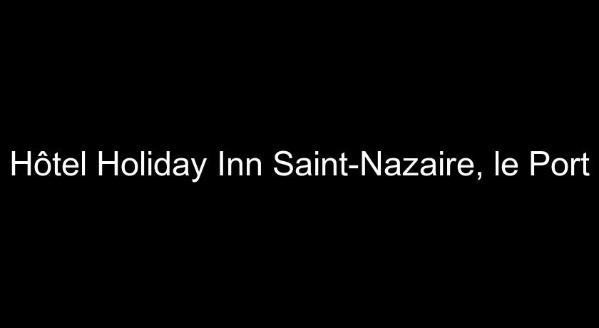 Hôtel Holiday Inn Saint-Nazaire, le Port Hôtel Holiday Inn Saint-Nazaire, le Port