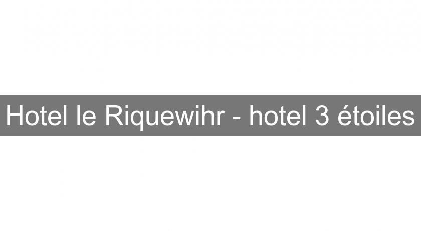 Hotel le Riquewihr - hotel 3 étoiles