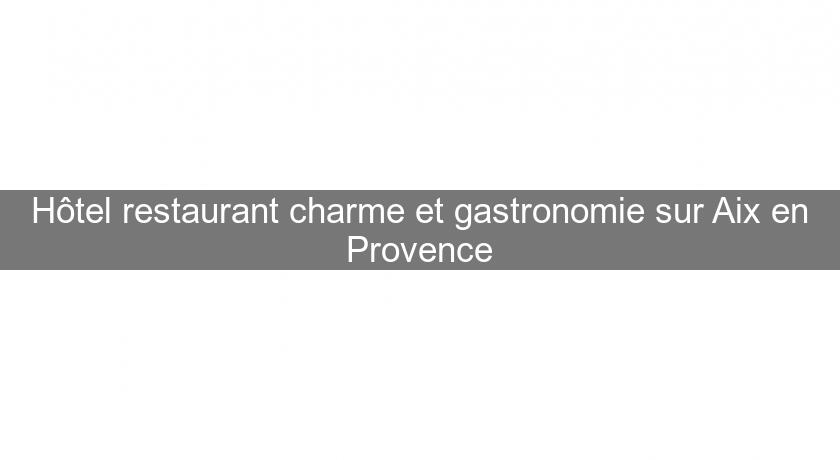 Hôtel restaurant charme et gastronomie sur Aix en Provence