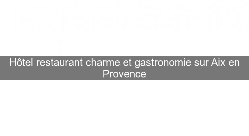 Hôtel restaurant charme et gastronomie sur Aix en Provence Hôtel restaurant charme et gastronomie sur Aix en Provence