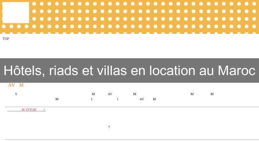 Hôtels, riads et villas en location au Maroc Hôtels, riads et villas en location au Maroc