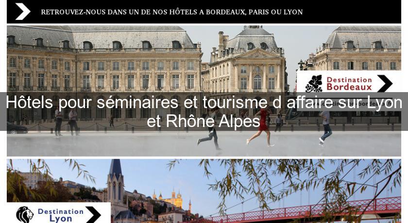 Hôtels pour séminaires et tourisme d'affaire sur Lyon et Rhône Alpes Hôtels pour séminaires et tourisme d'affaire sur Lyon et Rhône Alpes