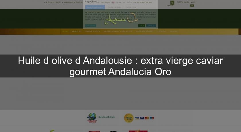 Huile d'olive d'Andalousie : extra vierge caviar gourmet Andalucia Oro