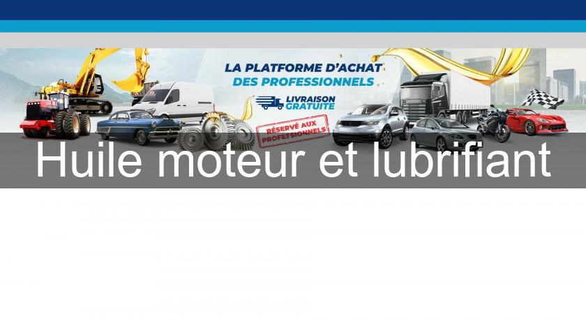 Huile moteur et lubrifiant Huile moteur et lubrifiant
