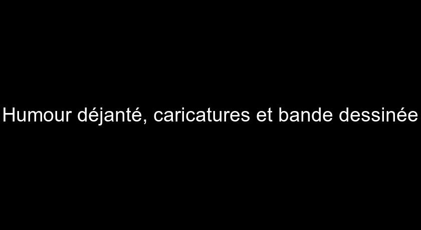 Humour déjanté, caricatures et bande dessinée Humour déjanté, caricatures et bande dessinée