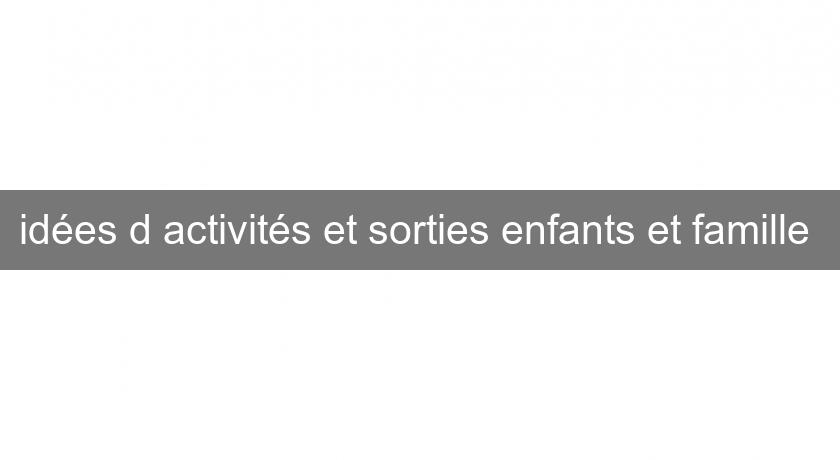 idées d'activités et sorties enfants et famille idées d'activités et sorties enfants et famille