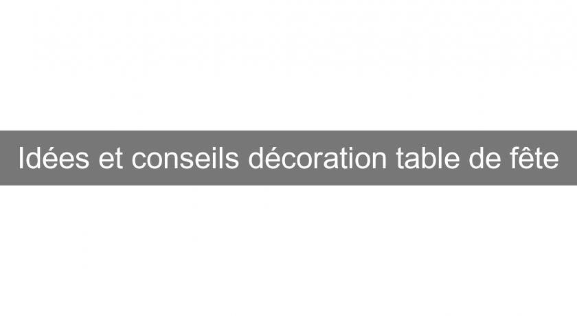 Idées et conseils décoration table de fête Idées et conseils décoration table de fête